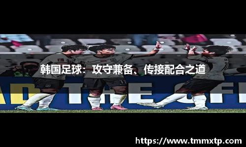 韩国足球：攻守兼备、传接配合之道