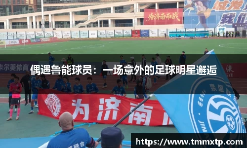 偶遇鲁能球员：一场意外的足球明星邂逅